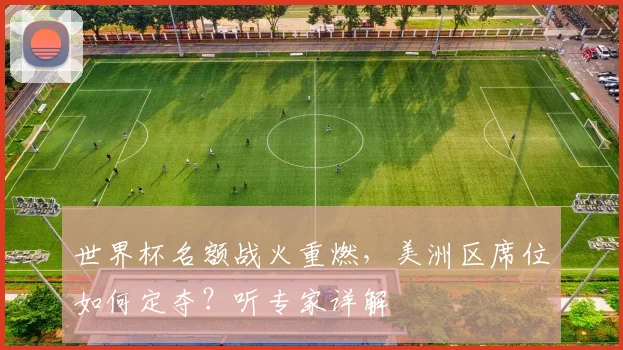 世界杯名额战火重燃，美洲区席位如何定夺？听专家详解
