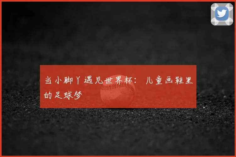 当小脚丫遇见世界杯：儿童画鞋里的足球梦
