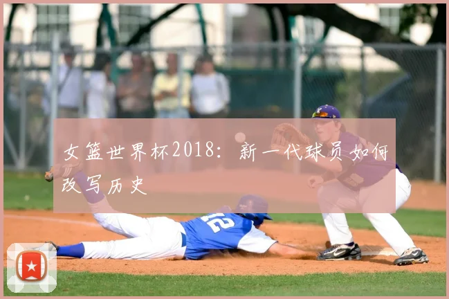 女篮世界杯2018:新一代球员如何改写历史