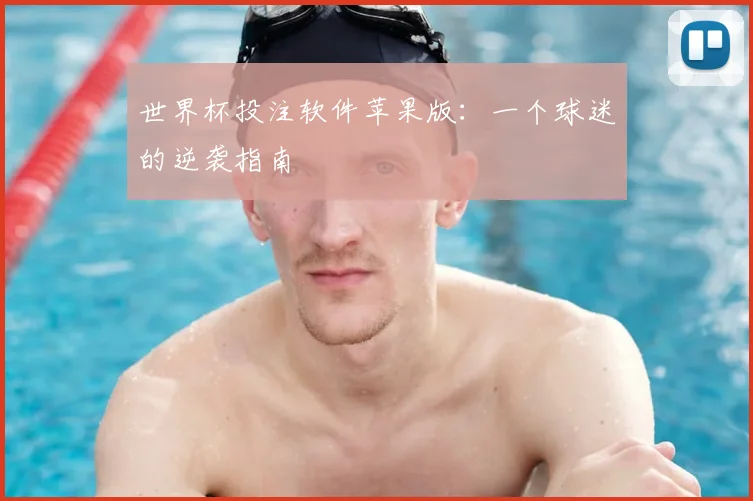 世界杯投注软件苹果版：一个球迷的逆袭指南