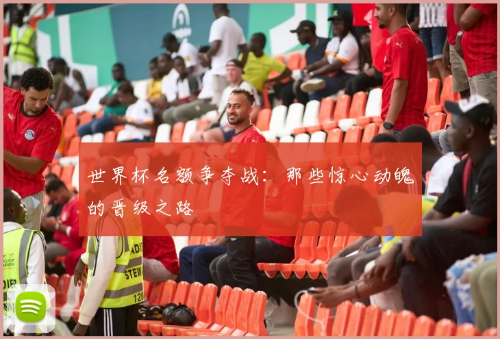 世界杯名额争夺战：那些惊心动魄的晋级之路