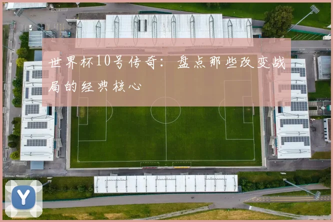 世界杯10号传奇:盘点那些改变战局的经典核心