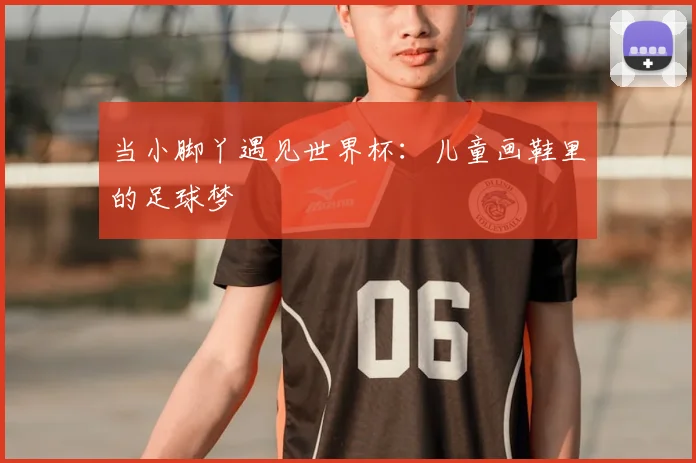 当小脚丫遇见世界杯：儿童画鞋里的足球梦
