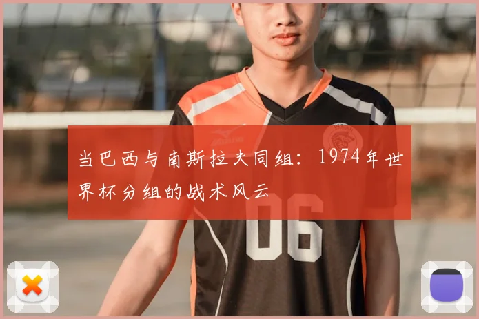 当巴西与南斯拉夫同组：1974年世界杯分组的战术风云