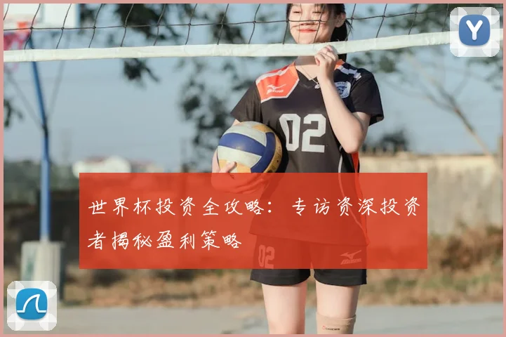 世界杯投资全攻略：专访资深投资者揭秘盈利策略