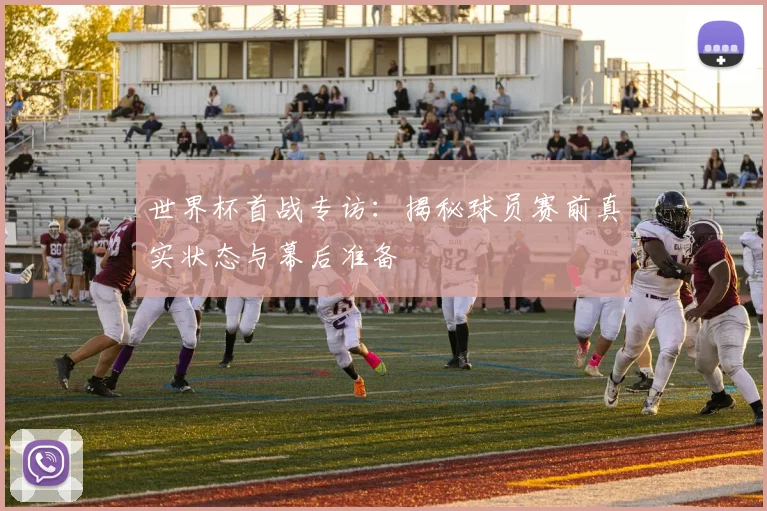 世界杯首战专访：揭秘球员赛前真实状态与幕后准备