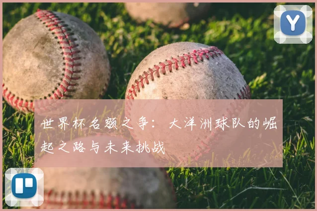 世界杯名额之争：大洋洲球队的崛起之路与未来挑战