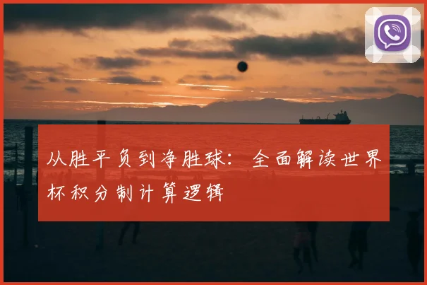 从胜平负到净胜球：全面解读世界杯积分制计算逻辑