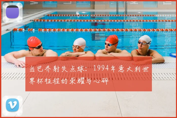 当巴乔射失点球：1994年意大利世界杯征程的荣耀与心碎