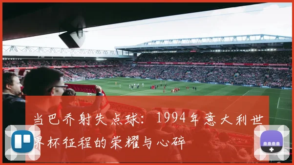 当巴乔射失点球：1994年意大利世界杯征程的荣耀与心碎