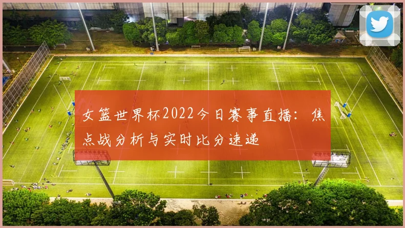 女篮世界杯2022今日赛事直播：焦点战分析与实时比分速递