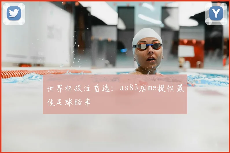 世界杯投注首选：as83店me提供最佳足球赔率