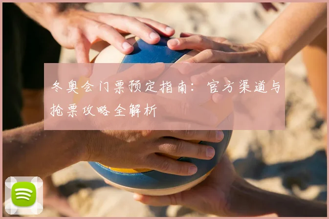 冬奥会门票预定指南：官方渠道与抢票攻略全解析