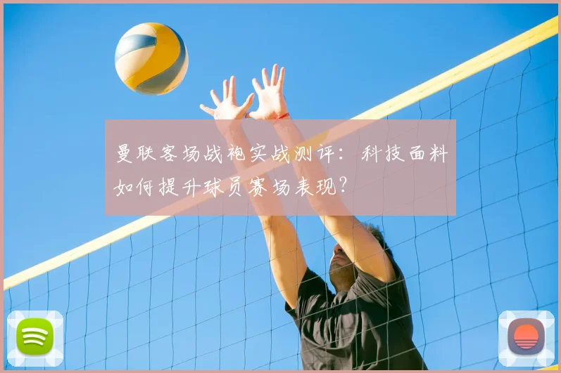 曼联客场战袍实战测评：科技面料如何提升球员赛场表现？