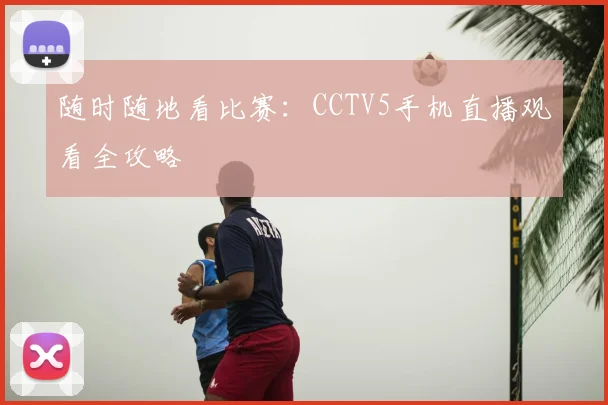 随时随地看比赛：CCTV5手机直播观看全攻略