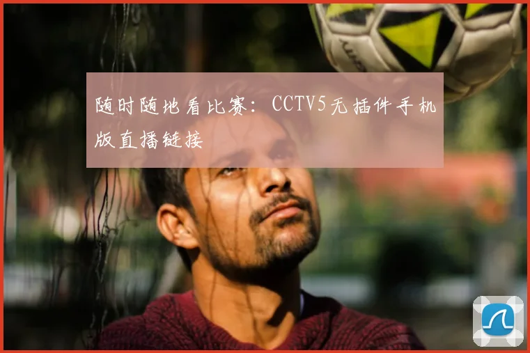 随时随地看比赛：CCTV5无插件手机版直播链接