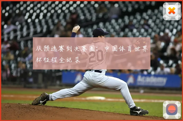 从预选赛到决赛圈：中国体育世界杯征程全记录