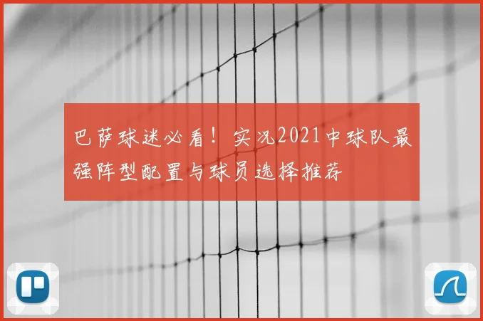 巴萨球迷必看！实况2021中球队最强阵型配置与球员选择推荐