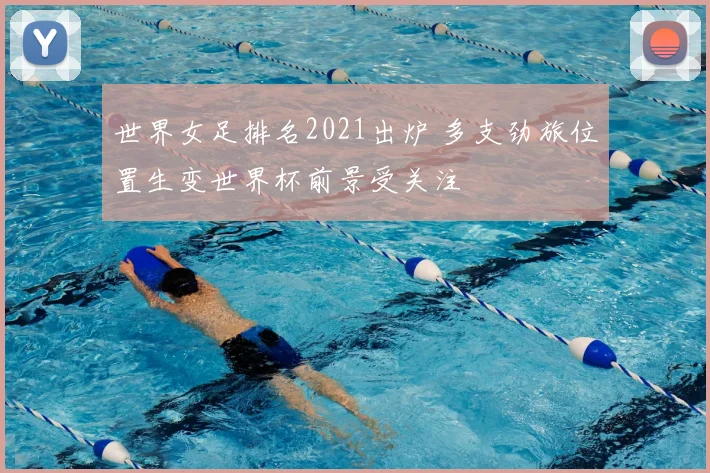 世界女足排名2021出炉 多支劲旅位置生变世界杯前景受关注