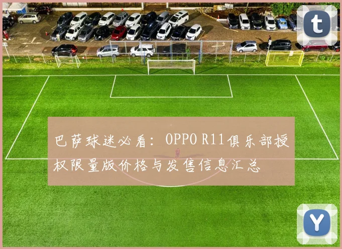 巴萨球迷必看：OPPO R11俱乐部授权限量版价格与发售信息汇总