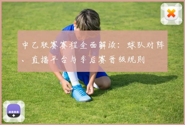 中乙联赛赛程全面解读：球队对阵、直播平台与季后赛晋级规则