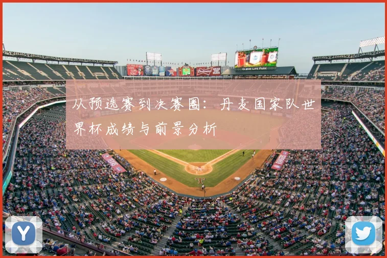 从预选赛到决赛圈：丹麦国家队世界杯成绩与前景分析