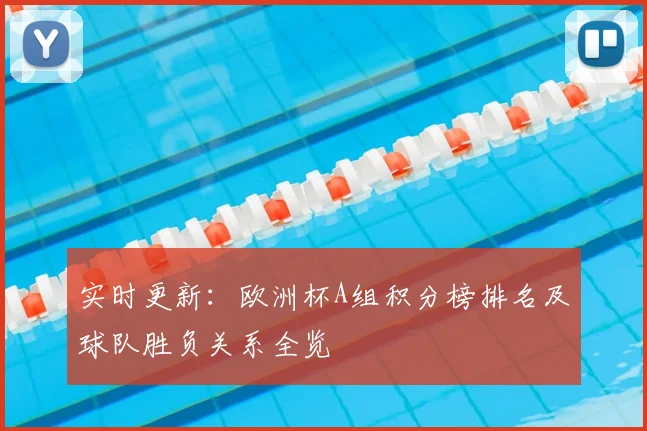 实时更新:欧洲杯A组积分榜排名及球队胜负关系全览
