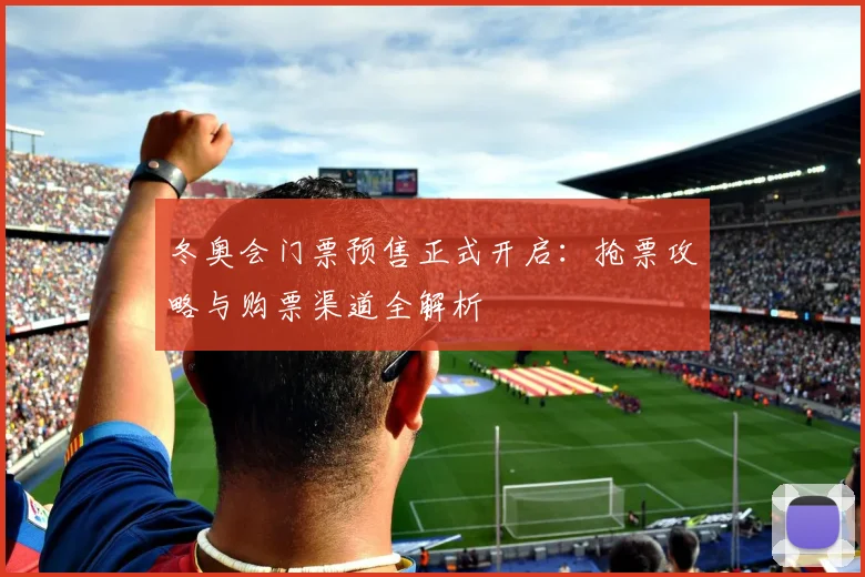 冬奥会门票预售正式开启：抢票攻略与购票渠道全解析