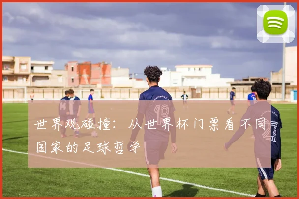 世界观碰撞：从世界杯门票看不同国家的足球哲学