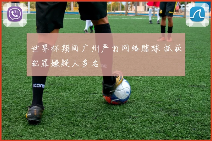世界杯期间广州严打网络赌球 抓获犯罪嫌疑人多名